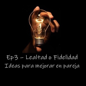 Ep3 - Lealtad o Fidelidad? - Ideas para mejorar en pareja - Podcast en iVoox