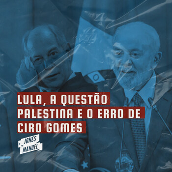 Lula a quest o palestina e o erro de Ciro Gomes Jones Manoel