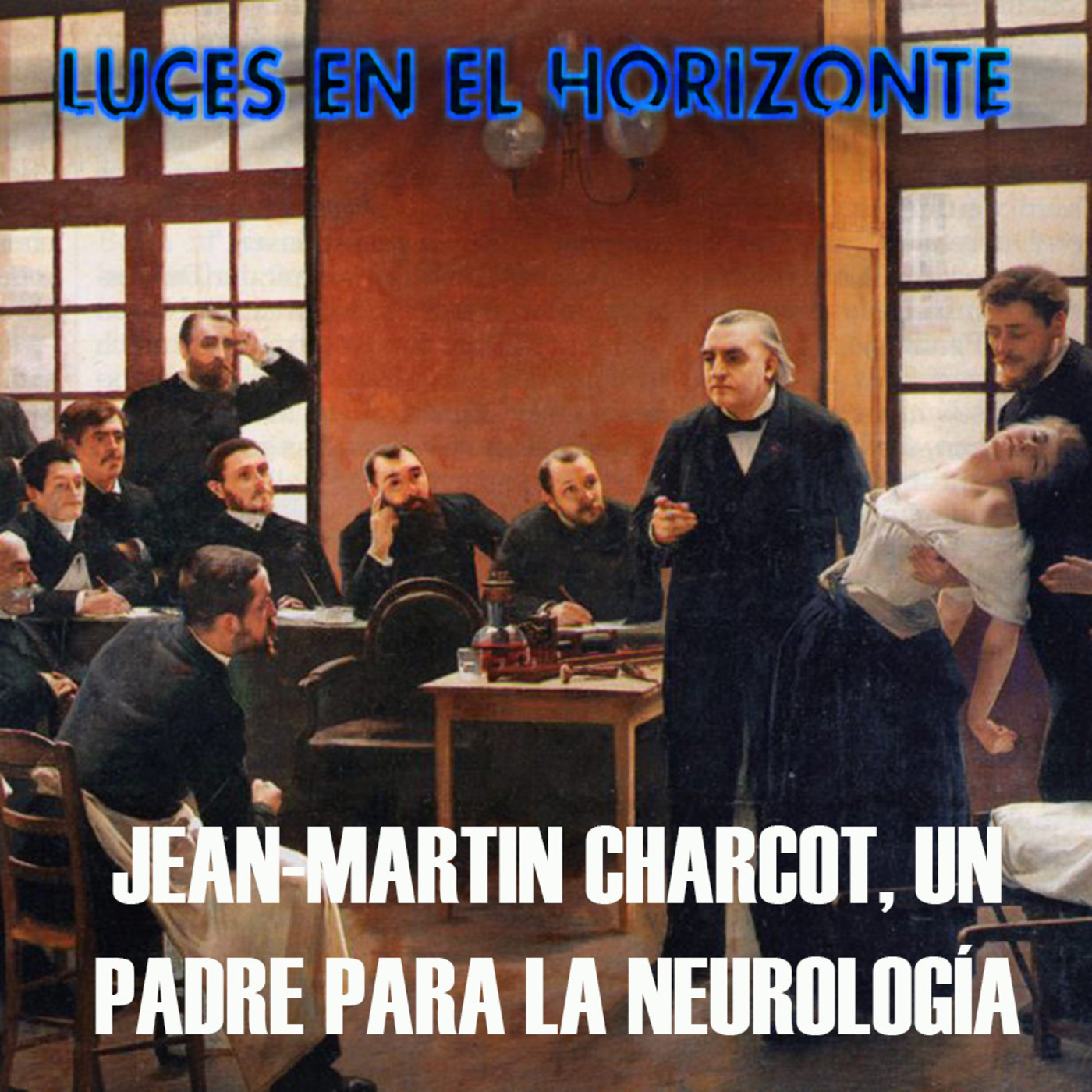 JEAN-MARTIN CHARCOT, UN PADRE PARA LA NEUROLOGÍA Luces en el Horizonte - Episodio exclusivo para mecenas