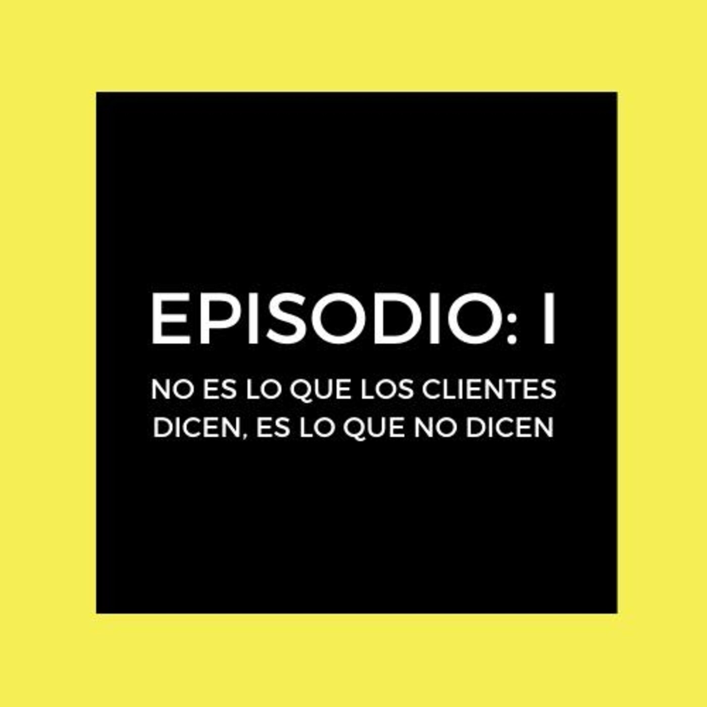 Episodio 1: No es lo que el cliente dice, es lo que NO dice