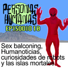 Personas Humanas Episodio 10: Sex balconing, Humanoticias, curiosidades de robots y las islas mortales.