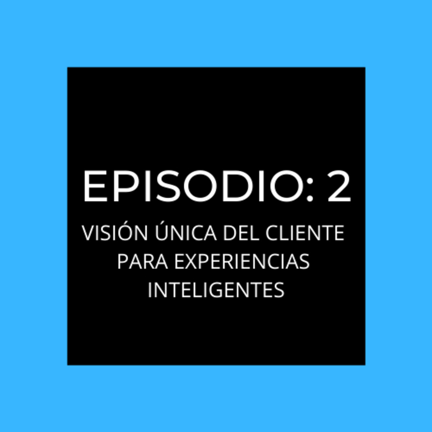 Episodio 2: Visión única del cliente para experiencias más inteligentes