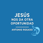 Jesús nos da otra oportunidad - Antonio Rosado