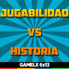 GAMELX 6x13 - Jugabilidad vs Historia