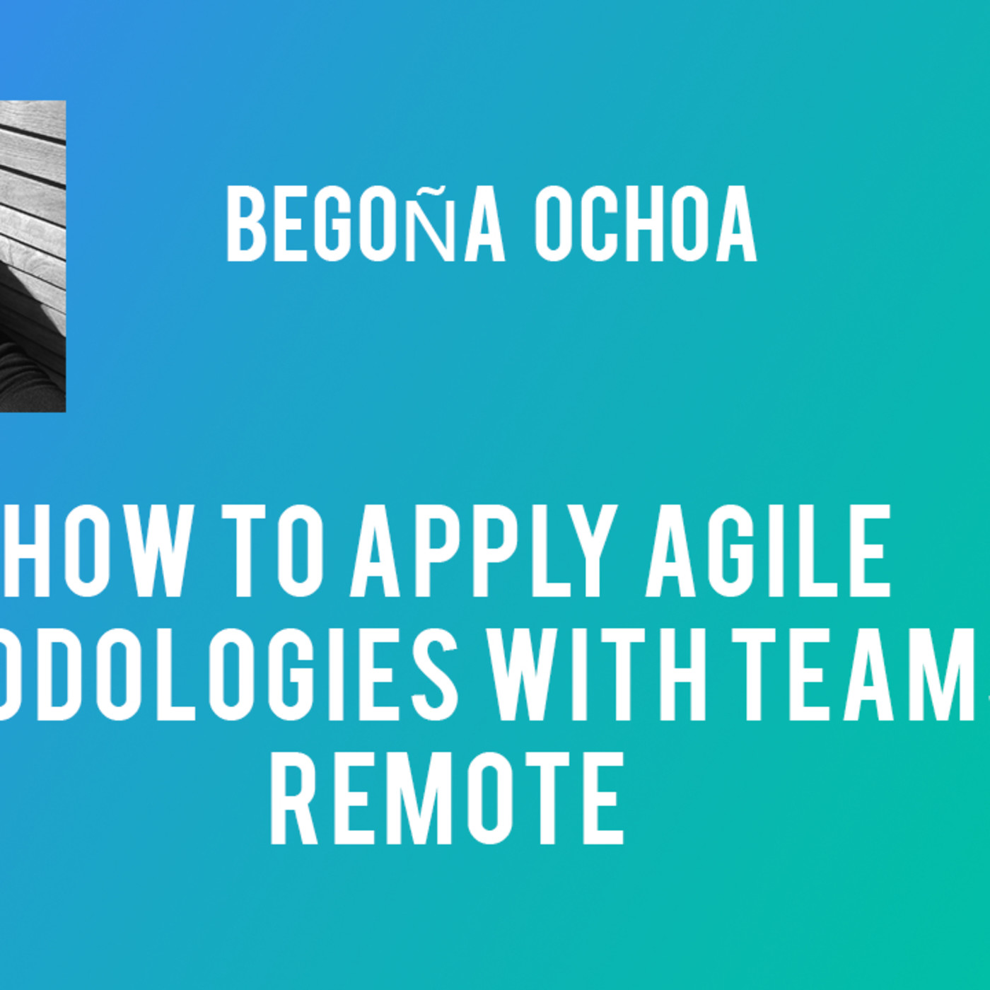 How to apply agile methodologies with teams on remote - Begoña Ochoa How to apply agile methodologies with teams on remote - Begoña Ochoa