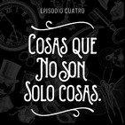 Episodio 4: Cosas, que no son solo cosas