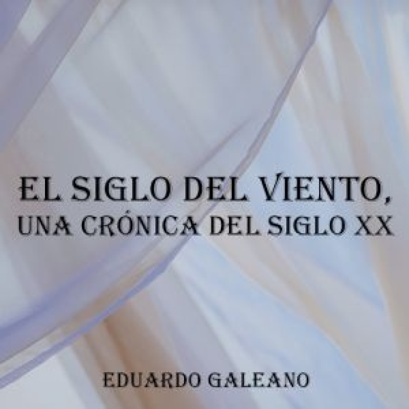 El siglo del viento, una crónica del siglo XX - Eduardo Galeano episode artwork