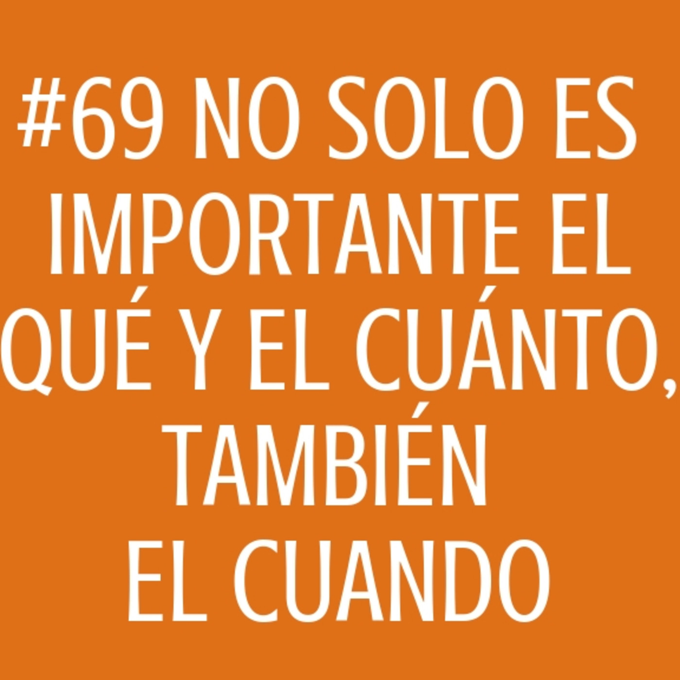 #69 No solo es importante el Qué y el cuánto, también el cuando