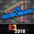Capitulo 4: Los Desparchageeks especial E3 2018
