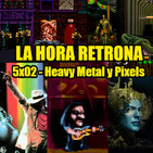 La Hora Retrona 5x02: Heavy Metal y Pixels.