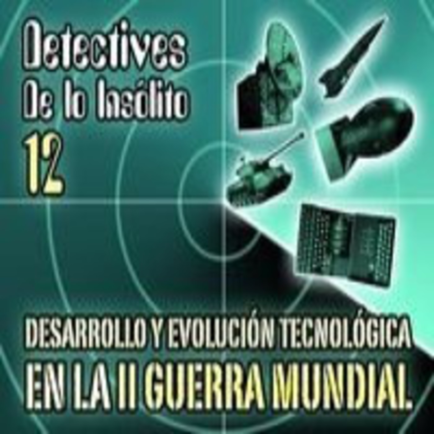 Detectives de lo Insólito 12: Desarrollo y Evolución Tecnológica durante la II Guerra Mundial