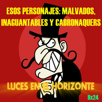 ESOS PERSONAJES: MALVADOS, INAGUANTABLES Y CABRONAQUERS - Luces en el Horizonte 9X24