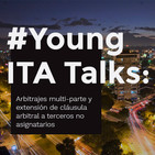 Young ITA Talks: Arbitrajes multi-parte y extensión de cláusula arbitral a terceros no asignatarios