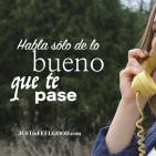 Habla sólo de lo bueno que te pase