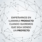 Empeñarse en llamarlo producto cuando seguimos pensando en un proyecto