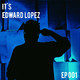 It's Edward Lopez (Ep 001)