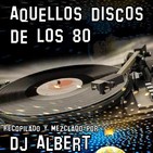 AQUELLOS DISCOS DE LOS 80 Recopilado y mezclado por DJ Albert