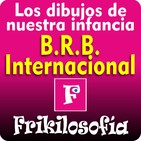 1x06 - LA BRB INTERNACIONAL. Los dibujos de nuestra infancia - FRIKILOSOFIA