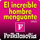 1x05. EL INCREÍBLE HOMBRE MENGUANTE (1957) The Incredible Shrinking Man - FRIKILOSOFÍA