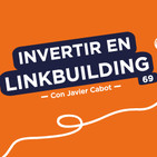 Cómo realizar una inversión inteligente en linkbuilding, con Javier Cabot #69