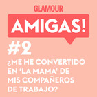 Glamour Amigas! #2: ¿Me he convertido en "la mamá" de mis compañeros de trabajo? Con Nerea Pérez de las Heras