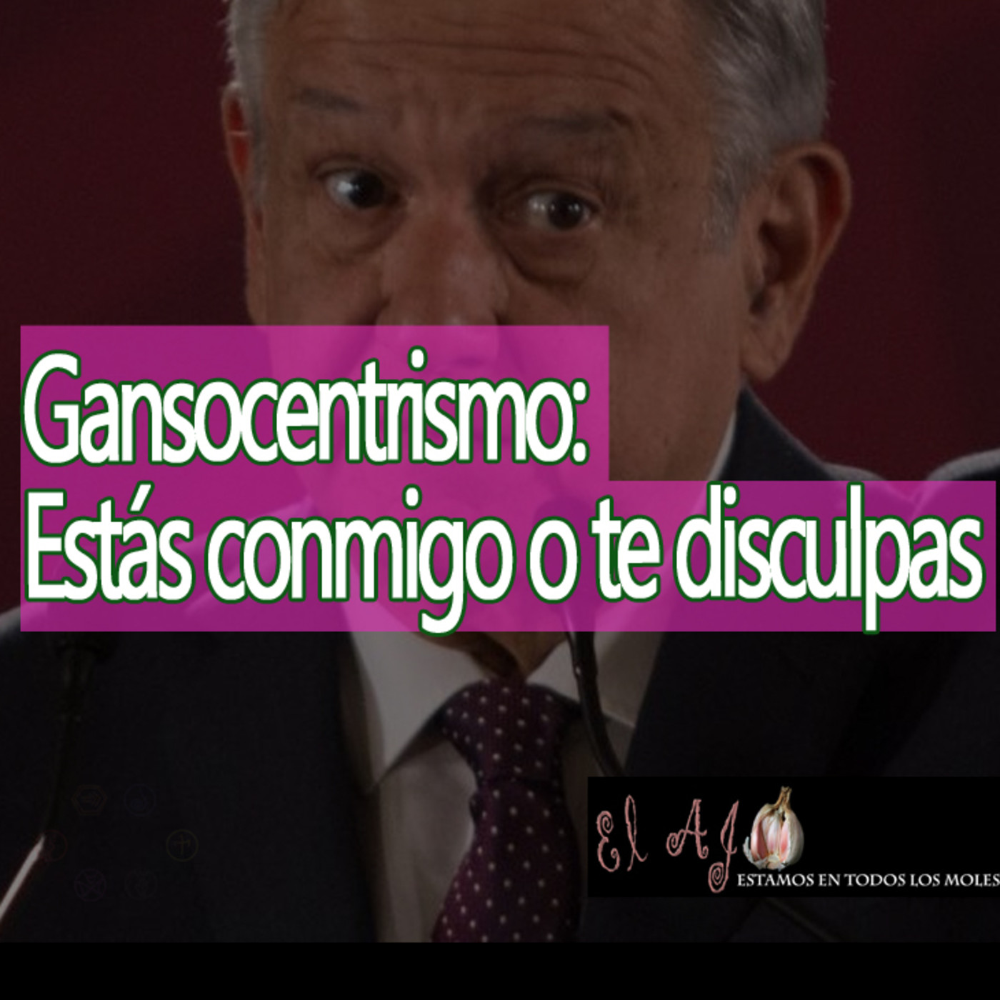 El Ajo Gansocentrismo: Estás conmigo o te disculpas episode artwork