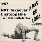 A Ras De Lona #57 - NXT Takeover Unstoppable