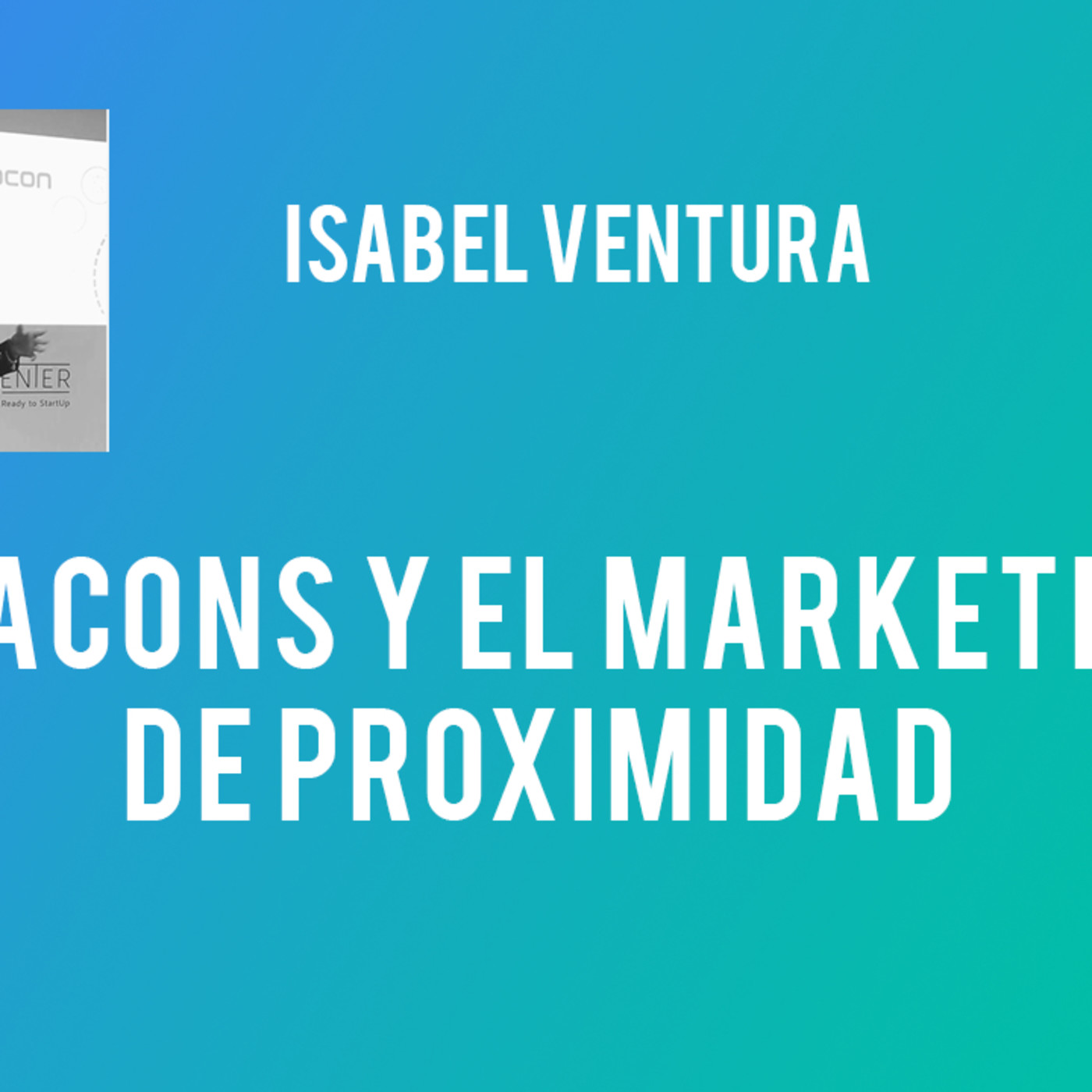 Beacons y el marketing de proximidad - Isabel Ventura Beacons y el marketing de proximidad - Isabel Ventura