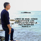 Libre de ego. Cómo sustituir los conflictos por la paz interior, parte 4