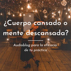 ¿Cuerpo cansado o mente descansada? - LA EFICACIA DE TU PRÁCTICA