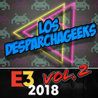 Capitulo 5: Los Desparchageeks especial E3 2018 - segunda parte