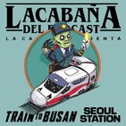 4x36 La Cabaña presenta: Train To Busan+Seoul Station