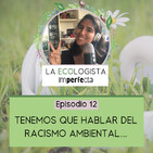 Episodio 12 - Tenemos que hablar del racismo ambiental...