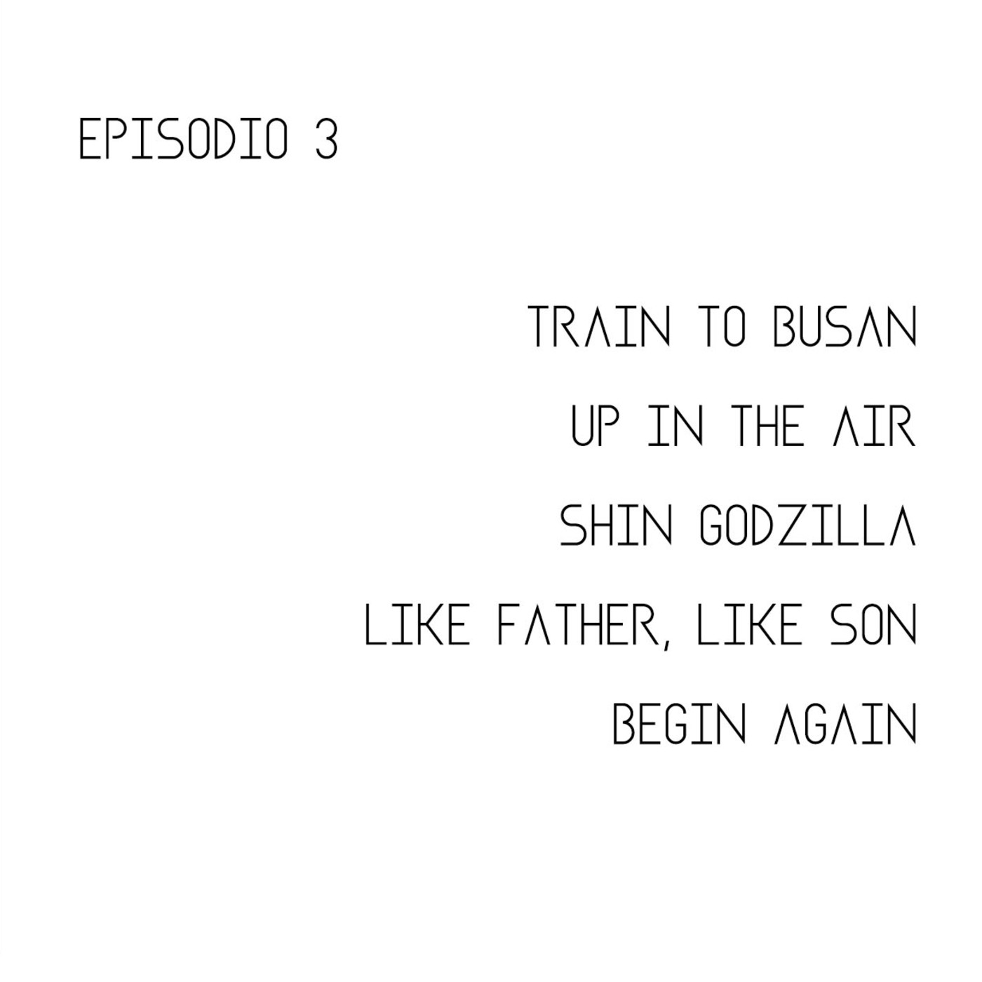 Episodio 1x03: Train to Busan, Up in the Air, Shin Godzilla, Like Father Like Son y Begin Again