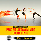 Elevo mi vibración pero NO LLEGA A MI VIDA BUENA GENTE
