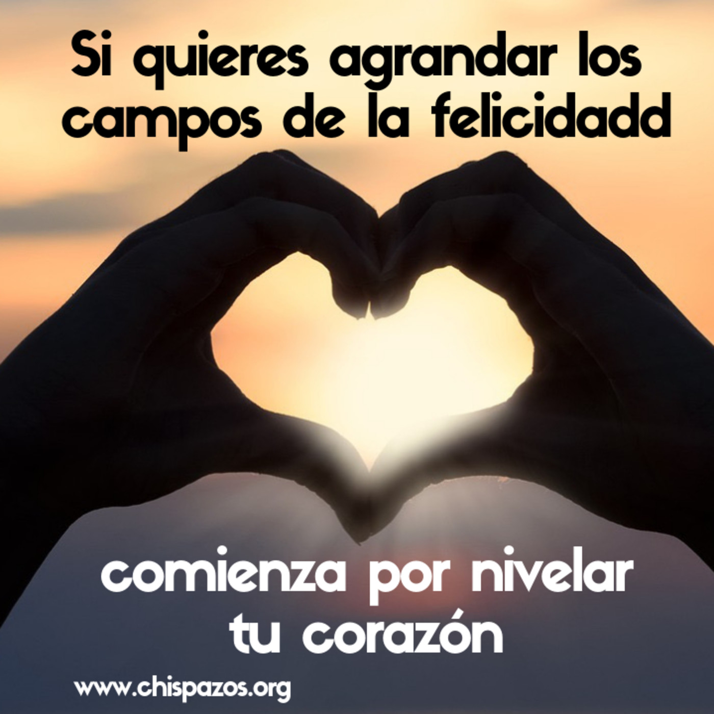 Si quieres agrandar los campos de la felicidad, comienza por nivelar tu corazón