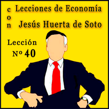 Economic Lessons with Huerta de Soto |  Lesson Nº 40 – Economic Lessons with Huerta de Soto