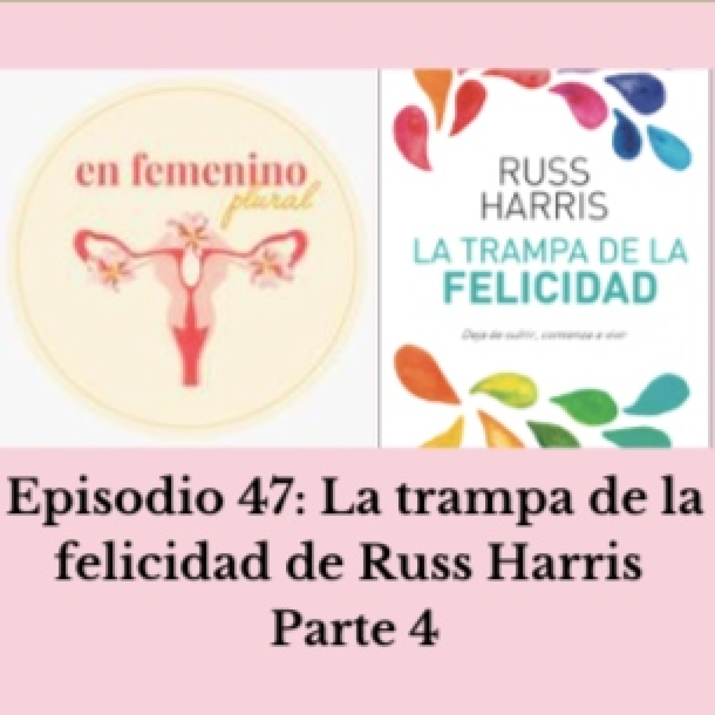 Episodio 45: La trampa de la felicidad de Russ Harris parte 2 - EN FEMENINO  PLURAL - Podcast en iVoox