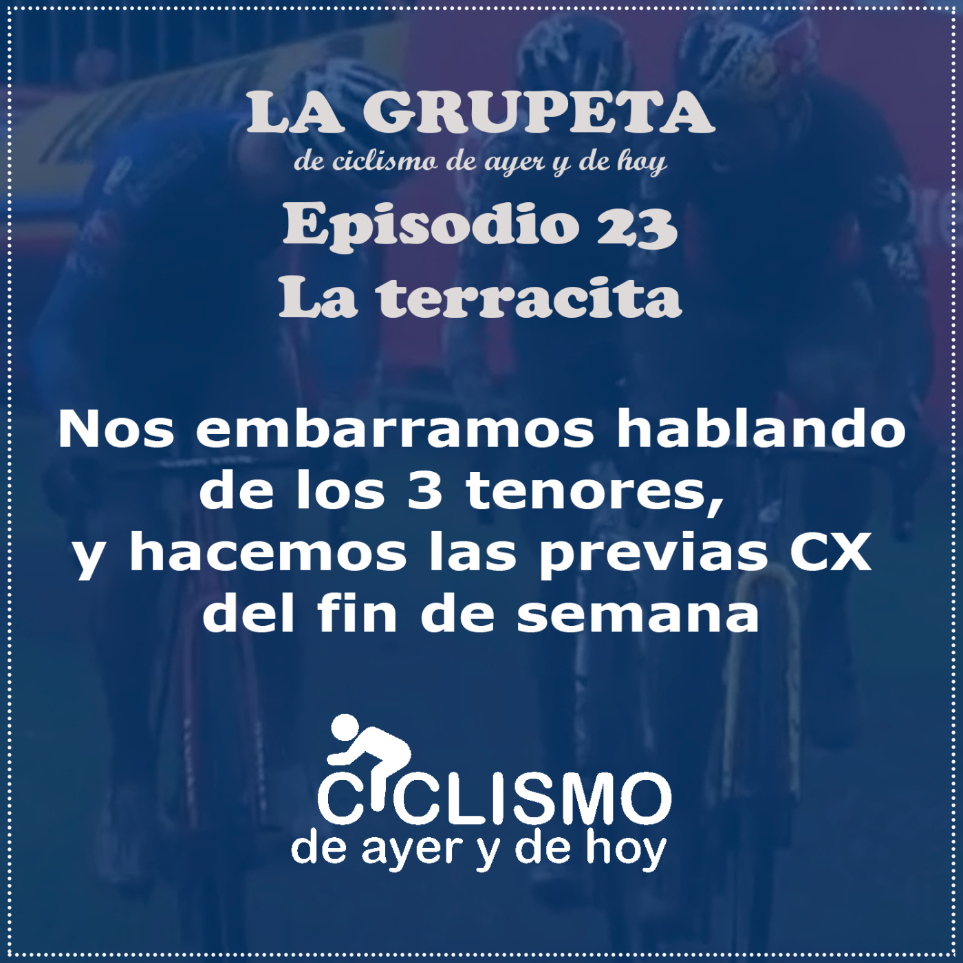 LA GRUPETA 23: La terracita. Hablando de los 3 tenores y hacemos las previas CX | Ciclismo de Ayer y de Hoy episode artwork