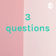 3 questions